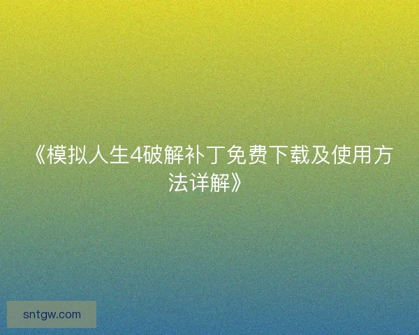 《模拟人生4破解补丁免费下载及使用方法详解》