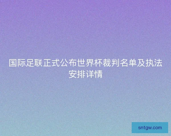 国际足联正式公布世界杯裁判名单及执法安排详情