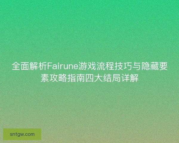 全面解析Fairune游戏流程技巧与隐藏要素攻略指南四大结局详解